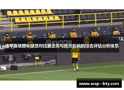 德甲赛场替补球员对比赛走势与胜负影响的综合评估分析体系