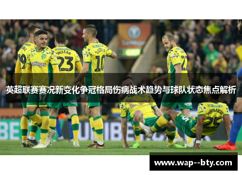 英超联赛赛况新变化争冠格局伤病战术趋势与球队状态焦点解析 英超联赛赛况新变化争冠格局伤病战术趋势与球队状态焦点解析