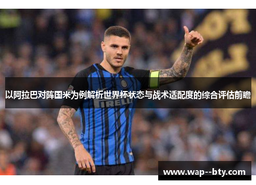 以阿拉巴对阵国米为例解析世界杯状态与战术适配度的综合评估前瞻 以阿拉巴对阵国米为例解析世界杯状态与战术适配度的综合评估前瞻