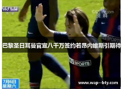 巴黎圣日耳曼官宣八千万签约若昂内维斯引期待