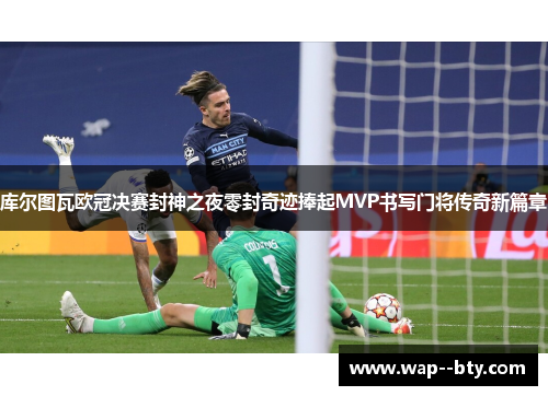 库尔图瓦欧冠决赛封神之夜零封奇迹捧起MVP书写门将传奇新篇章 库尔图瓦欧冠决赛封神之夜零封奇迹捧起MVP书写门将传奇新篇章
