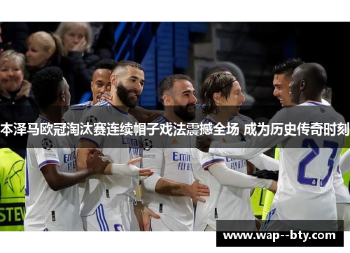 本泽马欧冠淘汰赛连续帽子戏法震撼全场 成为历史传奇时刻