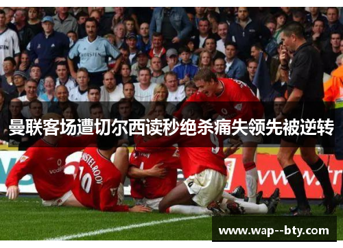 曼联客场遭切尔西读秒绝杀痛失领先被逆转 曼联客场遭切尔西读秒绝杀痛失领先被逆转