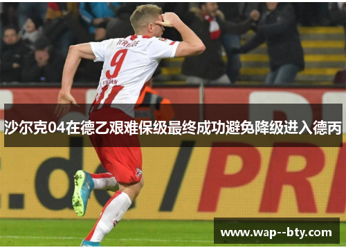 沙尔克04在德乙艰难保级最终成功避免降级进入德丙 沙尔克04在德乙艰难保级最终成功避免降级进入德丙