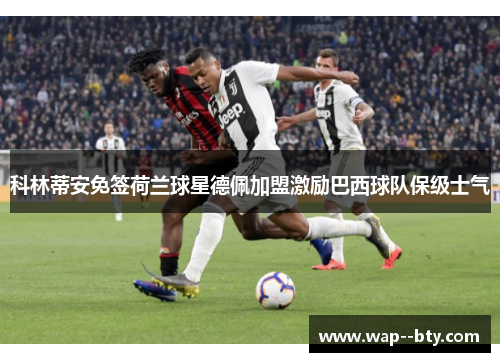 科林蒂安免签荷兰球星德佩加盟激励巴西球队保级士气 科林蒂安免签荷兰球星德佩加盟激励巴西球队保级士气