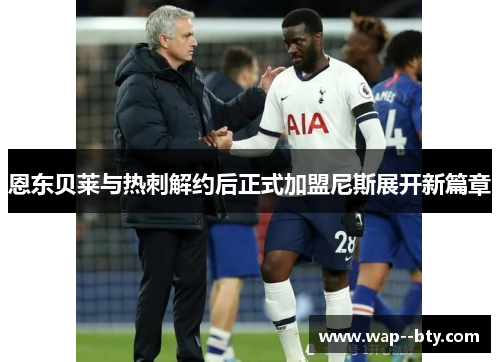 恩东贝莱与热刺解约后正式加盟尼斯展开新篇章