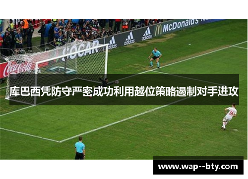 库巴西凭防守严密成功利用越位策略遏制对手进攻 库巴西凭防守严密成功利用越位策略遏制对手进攻