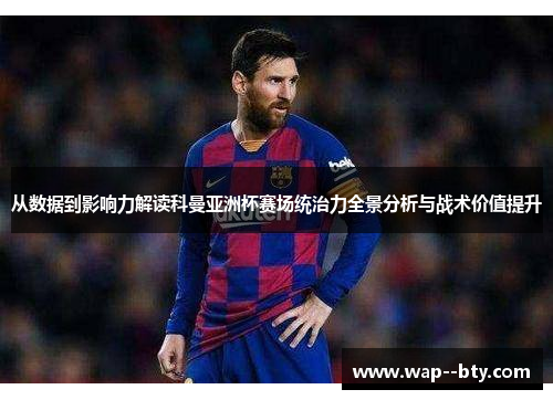 从数据到影响力解读科曼亚洲杯赛场统治力全景分析与战术价值提升 从数据到影响力解读科曼亚洲杯赛场统治力全景分析与战术价值提升